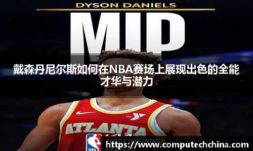 戴森丹尼尔斯如何在NBA赛场上展现出色的全能才华与潜力