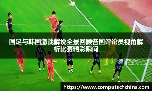 国足与韩国激战解说全景回顾各国评论员视角解析比赛精彩瞬间