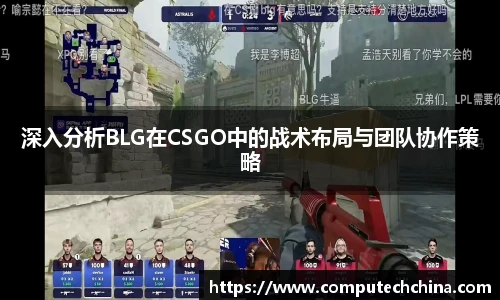 深入分析BLG在CSGO中的战术布局与团队协作策略